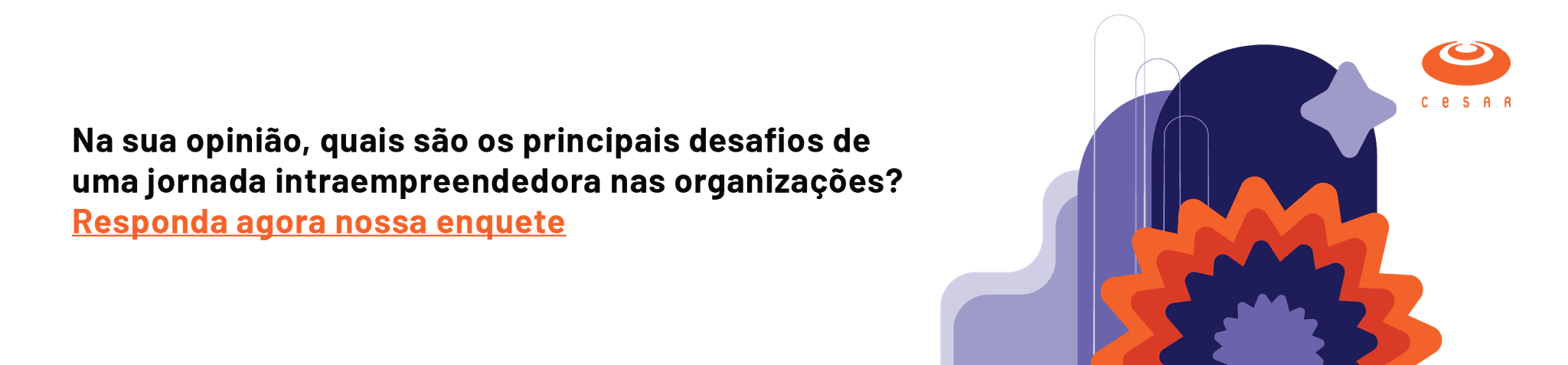 Um banner com a escrita: Na sua opnião, quais são os principais desafios de uma jornada intraeemprededora nas organizações? Responda agora nossa enquete.