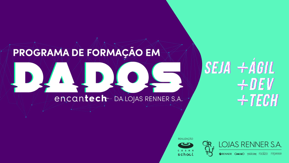 Programa de Formação em Dados Encantech das Lojas Renner S.A.  Seja +Ágil +Dev +Tech. Realização: Cesar School.